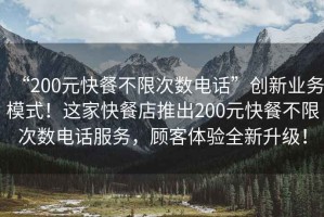 “200元快餐不限次數(shù)電話”創(chuàng)新業(yè)務(wù)模式！這家快餐店推出200元快餐不限次數(shù)電話服務(wù)，顧客體驗(yàn)全新升級(jí)！