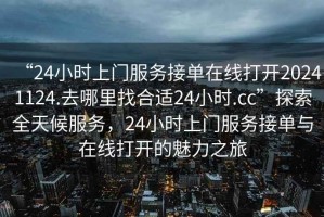 “24小時(shí)上門(mén)服務(wù)接單在線打開(kāi)20241124.去哪里找合適24小時(shí).cc”探索全天候服務(wù)，24小時(shí)上門(mén)服務(wù)接單與在線打開(kāi)的魅力之旅