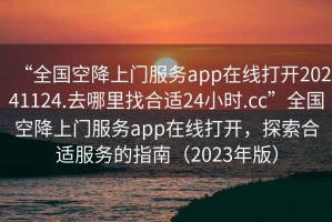 “全國空降上門服務app在線打開20241124.去哪里找合適24小時.cc”全國空降上門服務app在線打開，探索合適服務的指南（2023年版）