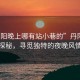 “丹陽晚上哪有站小巷的”丹陽夜巷探秘，尋覓獨(dú)特的夜晚風(fēng)情