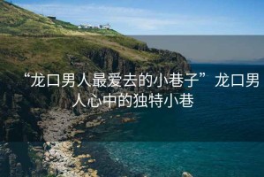 “龍口男人最愛去的小巷子”龍口男人心中的獨特小巷