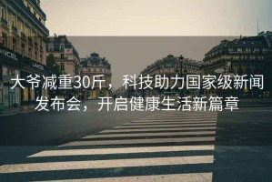 大爺減重30斤，科技助力國家級新聞發(fā)布會，開啟健康生活新篇章