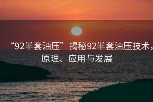 “92半套油壓”揭秘92半套油壓技術(shù)，原理、應(yīng)用與發(fā)展