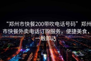 “鄭州市快餐200帶吹電話號(hào)碼”鄭州市快餐外賣電話訂購(gòu)服務(wù)，便捷美食，一觸即達(dá)