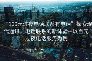 “100元過夜電話聯(lián)系有電話”探索現(xiàn)代通訊，電話聯(lián)系的新體驗(yàn)—以百元過夜電話服務(wù)為例