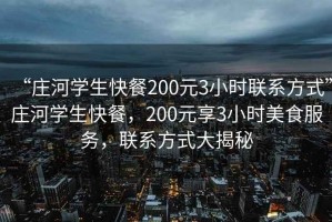 “莊河學生快餐200元3小時聯(lián)系方式”莊河學生快餐，200元享3小時美食服務，聯(lián)系方式大揭秘