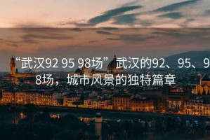 “武漢92 95 98場”武漢的92、95、98場，城市風景的獨特篇章