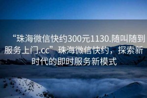 “珠海微信快約300元1130.隨叫隨到服務(wù)上門.cc”珠海微信快約，探索新時代的即時服務(wù)新模式