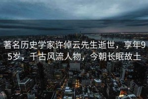 著名歷史學(xué)家許倬云先生逝世，享年95歲，千古風(fēng)流人物，今朝長眠故土
