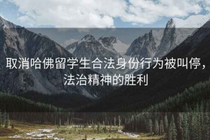 取消哈佛留學(xué)生合法身份行為被叫停，法治精神的勝利