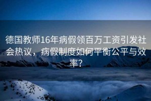 德國教師16年病假領百萬工資引發(fā)社會熱議，病假制度如何平衡公平與效率？