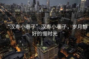 “漢壽小巷子”漢壽小巷子，歲月靜好的慢時(shí)光