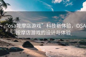 “osa按摩店游戲”科技新體驗，OSA按摩店游戲的設(shè)計與體驗