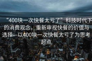 “400塊一次快餐太虧了”科技時(shí)代下的消費(fèi)觀念，重新審視快餐的價(jià)值與選擇—以400塊一次快餐太虧了為思考起點(diǎn)