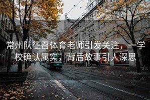 常州隊(duì)征召體育老師引發(fā)關(guān)注，一學(xué)校確認(rèn)屬實(shí)，背后故事引人深思