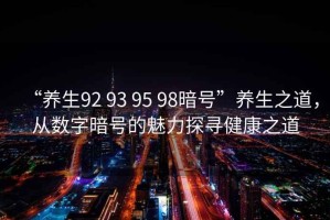 “養(yǎng)生92 93 95 98暗號”養(yǎng)生之道，從數(shù)字暗號的魅力探尋健康之道