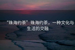 “珠海約茶”珠海約茶，一種文化與生活的交融