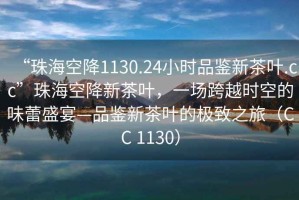“珠海空降1130.24小時品鑒新茶葉.cc”珠?？战敌虏枞~，一場跨越時空的味蕾盛宴—品鑒新茶葉的極致之旅（CC 1130）