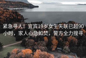 緊急尋人！宜賓19歲女生失聯(lián)已超90小時(shí)，家人心急如焚，警方全力搜尋