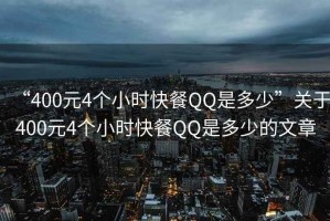 “400元4個(gè)小時(shí)快餐QQ是多少”關(guān)于400元4個(gè)小時(shí)快餐QQ是多少的文章