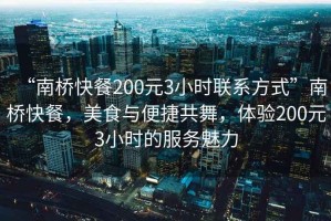 “南橋快餐200元3小時聯(lián)系方式”南橋快餐，美食與便捷共舞，體驗200元3小時的服務(wù)魅力