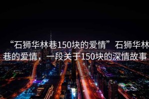 “石獅華林巷150塊的愛情”石獅華林巷的愛情，一段關(guān)于150塊的深情故事