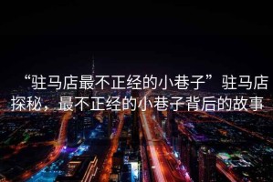 “駐馬店最不正經(jīng)的小巷子”駐馬店探秘，最不正經(jīng)的小巷子背后的故事