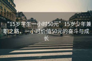 “15歲學(xué)生一小時(shí)50元”15歲少年兼職之路，一小時(shí)價(jià)值50元的奮斗與成長(zhǎng)