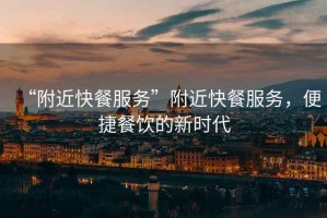 “附近快餐服務(wù)”附近快餐服務(wù)，便捷餐飲的新時(shí)代