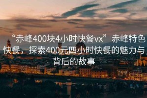 “赤峰400塊4小時(shí)快餐vx”赤峰特色快餐，探索400元四小時(shí)快餐的魅力與背后的故事