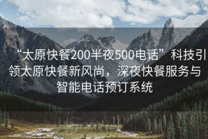 “太原快餐200半夜500電話”科技引領(lǐng)太原快餐新風(fēng)尚，深夜快餐服務(wù)與智能電話預(yù)訂系統(tǒng)