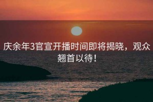 慶余年3官宣開播時間即將揭曉，觀眾翹首以待！