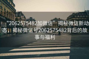 “2062575482加微信”揭秘微信新動(dòng)態(tài)，揭秘微信號2062575482背后的故事與福利