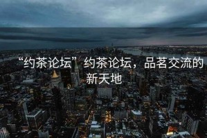 “約茶論壇”約茶論壇，品茗交流的新天地