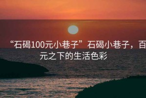 “石碣100元小巷子”石碣小巷子，百元之下的生活色彩