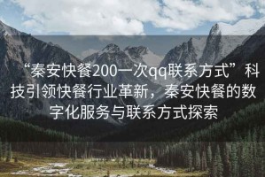 “秦安快餐200一次qq聯(lián)系方式”科技引領(lǐng)快餐行業(yè)革新，秦安快餐的數(shù)字化服務(wù)與聯(lián)系方式探索