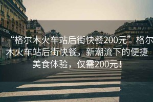 “格爾木火車站后街快餐200元”格爾木火車站后街快餐，新潮流下的便捷美食體驗(yàn)，僅需200元！