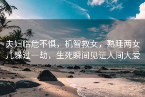 夫婦臨危不懼，機智救女，熟睡兩女兒躲過一劫，生死瞬間見證人間大愛
