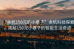 “余杭150元的小巷子”余杭科技探索，揭秘150元小巷子的智能生活奇跡