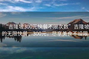 “吉隆坡300元快餐不限次數(shù)”吉隆坡的無限快餐，300元，盡享美食不設(shè)限
