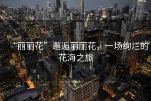“麗麗花”邂逅麗麗花，一場(chǎng)絢爛的花海之旅