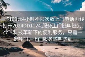 “100元4小時(shí)不限次數(shù)上門電話再線打開2024DD1124.服務(wù)上門隨叫隨到.cc”科技革新下的便利服務(wù)，只需一鍵呼叫，上門服務(wù)隨叫隨到