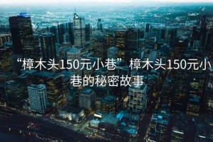 “樟木頭150元小巷”樟木頭150元小巷的秘密故事