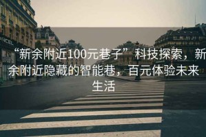 “新余附近100元巷子”科技探索，新余附近隱藏的智能巷，百元體驗(yàn)未來(lái)生活