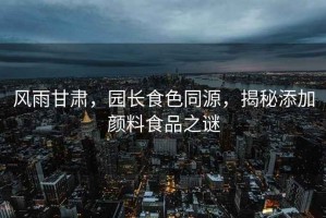 風(fēng)雨甘肅，園長食色同源，揭秘添加顏料食品之謎