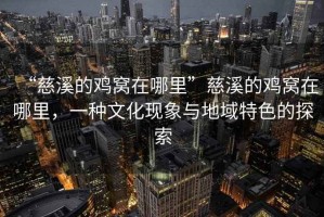 “慈溪的雞窩在哪里”慈溪的雞窩在哪里，一種文化現象與地域特色的探索