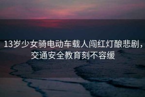 13歲少女騎電動(dòng)車載人闖紅燈釀悲劇，交通安全教育刻不容緩