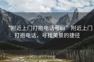 “附近上門打抱電話號碼”附近上門打抱電話，尋找美景的捷徑