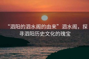 “泗陽(yáng)的泗水閣的由來(lái)”泗水閣，探尋泗陽(yáng)歷史文化的瑰寶