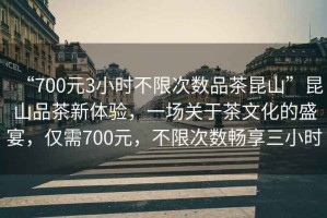 “700元3小時(shí)不限次數(shù)品茶昆山”昆山品茶新體驗(yàn)，一場關(guān)于茶文化的盛宴，僅需700元，不限次數(shù)暢享三小時(shí)